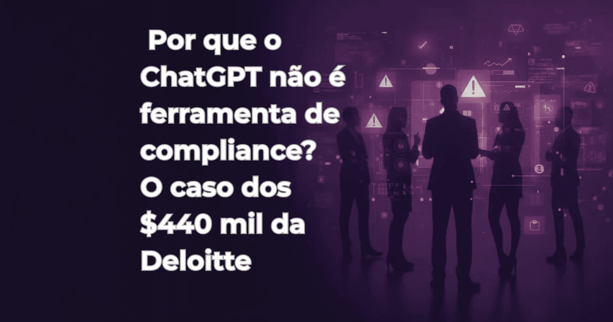 Por que o ChatGPT não é ferramenta de compliance? O caso dos $440 mil da Deloitte