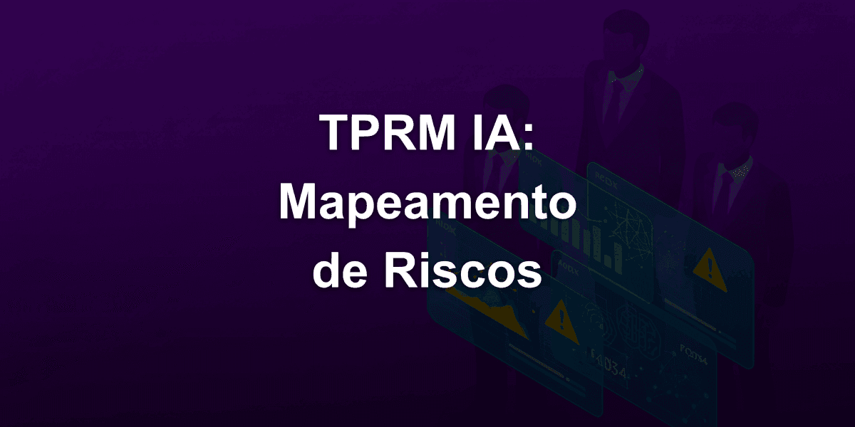 TPRM Third-Party Risk Management de Inteligência Artificial (IA): Mapeamento Completo de Tipos de Riscos