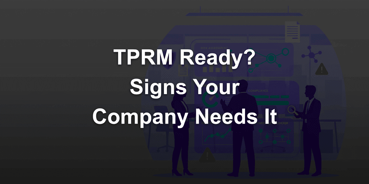 When to Implement TPRM Third-Party Risk Management? Signs Your Company Is Ready