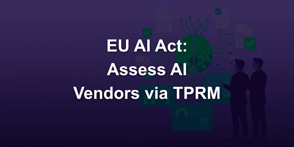 When and How to Assess AI Vendors through TPRM (Third-Party Risk Management) under the EU AI Act
