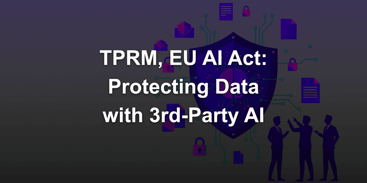 TPRM (Third-Party Risk Management) and EU AI Act: How to Protect Corporate Data with Third-Party AI?