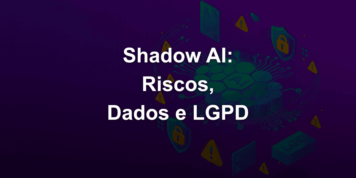 Shadow AI: O que é e os riscos para a privacidade de dados da empresa e LGPD