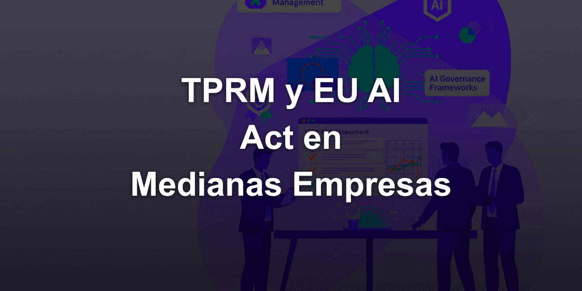 La Importancia y Cómo las Medianas Empresas Implementan TPRM (Third-Party Risk Management) bajo el EU AI Act